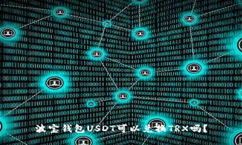 波宝钱包USDT可以兑换TRX吗?
