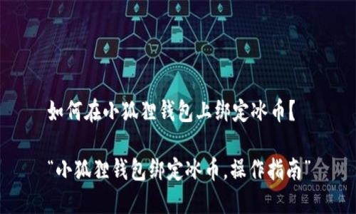 如何在小狐狸钱包上绑定冰币?
“小狐狸钱包绑定冰币,操作指南”
