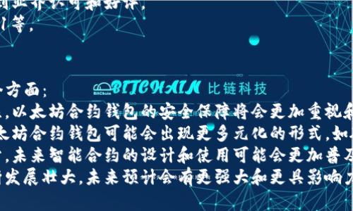 以太坊合约钱包——让你随心所欲地管理以太坊资产
以太坊，合约钱包，管理资产，数字货币，加密资产/guanjianci

在数字货币和加密资产愈发热门的今天，越来越多的人开始在以太坊网络上创建和交易智能合约。而作为一种集成了数字钱包和合约管理的工具，以太坊合约钱包的重要性日益凸显。

那么，以太坊合约钱包到底是什么呢？它又有哪些特点？接下来，我们会一一详细介绍。

什么是以太坊合约钱包？
以太坊合约钱包是一种直接集成在以太坊网络上的数字钱包和合约管理工具。它不仅可用于管理以太坊资产，还可用于创建、执行、管理以太坊智能合约。

以太坊合约钱包的特点是什么？
1.安全性：以太坊合约钱包给用户提供了最高级别的安全保障，比如可以自定义交易签名，设定二次验证等功能，从而防止资产被盗和交易被串改。
br2.方便性：以太坊合约钱包支持各种常见的加密货币和代币，可以随时通过钱包转账、接收、兑换等操作，还支持从交易所或其他钱包导入以太坊资产。
br3.智能合约能力：以太坊合约钱包可以管理和执行以太坊智能合约，可以查看智能合约的状态和数据、发起交易等等，大大方便用户使用智能合约进行多方协作和资产管理。
br4.社区互动：以太坊合约钱包基于以太坊生态，与整个以太坊社区高度契合，用户可以参与社区活动、发表言论、提出想法等等。

以太坊合约钱包的使用方法有哪些？
1.创建钱包：用户可以在以太坊合约钱包中创建一个新的数字钱包，并设置密码和备份助记词，以便以后忘记密码或丢失设备时恢复钱包。
br2.转账兑换：用户可以直接在以太坊合约钱包内兑换自己的加密资产，也可以转账给其他人或交易所。
br3.管理代币：以太坊合约钱包支持各种代币，用户可以自由管理自己的代币资产，包括添加和删除代币等。
br4.执行智能合约：以太坊合约钱包可以执行和管理智能合约，可以添加合约地址、发起合约交易等等。
br5.参与社区：以太坊合约钱包支持参与社区活动和提出建议，用户可以参与官方或第三方社区，发表自己的声音和想法。

以太坊合约钱包怎么选择？
在选择以太坊合约钱包时，用户应该注意以下几个方面：
br1.安全性：钱包的安全等级和防护机制是否足够完善，是否可以进行二次验证和多重签名等。
br2.易用性：钱包的界面和功能是否，是否能够方便地管理和使用资产、代币和智能合约等等。
br3.社区影响力：钱包所在的社区和团队是否活跃和有实力，是否受到业界认可和好评。
br4.支持代币类型：钱包是否支持所需的代币，如ETH、ERC20、ERC721等。

以太坊合约钱包的未来发展方向是什么？
以太坊合约钱包正在逐渐发展壮大，未来的发展方向将会有以下几个方面：
br1.更高级别的安全保障：随着加密货币和数字资产越来越受到关注，以太坊合约钱包的安全保障将会更加重视和加强，可能会出现更高级别的防御措施和安全机制。
br2.多样化的钱包形式：用户对数字钱包的需求不断变化，未来的以太坊合约钱包可能会出现更多元化的形式，如硬件钱包、移动设备钱包等。
br3.更易用的智能合约：智能合约是以太坊合约钱包的重要组成部分。未来智能合约的设计和使用可能会更加普及化和易用化，形成更加完善的合约生态。
br4.更强的社区生态：以太坊合约钱包所依托的以太坊生态也在不断发展壮大，未来预计会有更强大和更具影响力的社区出现，使合约钱包更加紧密地与社区互动。