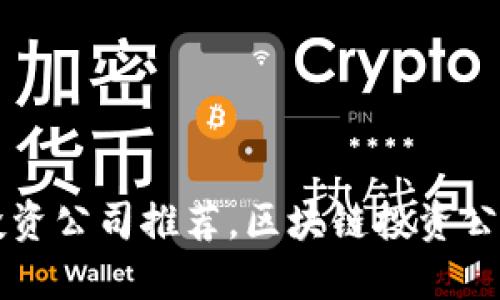 十大区块链投资公司推荐,区块链投资公司排名及介绍