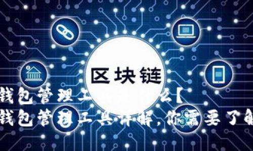 区块链钱包管理工具是什么?
区块链钱包管理工具详解,你需要了解的知识