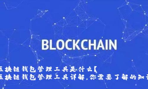区块链钱包管理工具是什么?
区块链钱包管理工具详解,你需要了解的知识