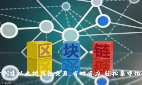 批量创建以太坊钱包交易,省时省力,轻松集中化管理