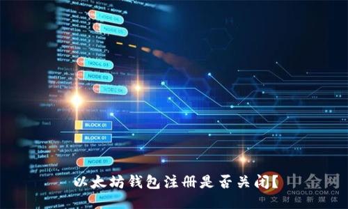 以太坊钱包注册是否关闭?