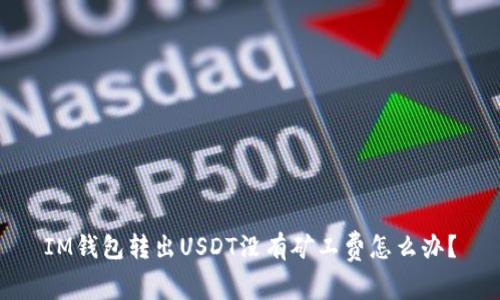 IM钱包转出USDT没有矿工费怎么办?