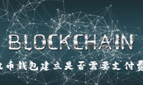 瑞波币钱包建立是否需要支付费用?