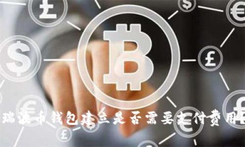 瑞波币钱包建立是否需要支付费用?