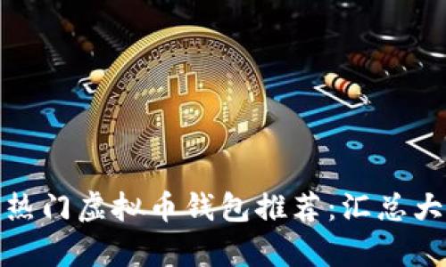前十热门虚拟币钱包推荐:汇总大比拼