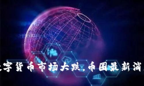 数字货币市场大跌,币圈最新消息