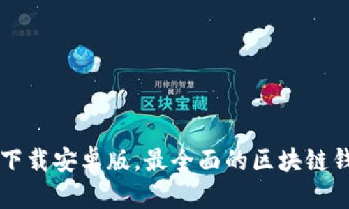 区块链钱包下载安卓版,最全面的区块链钱包下载指南