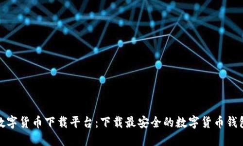 数字货币下载平台:下载最安全的数字货币钱包