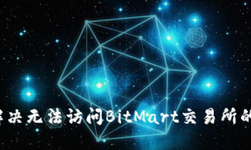 如何解决无法访问BitMart交易所的问题?