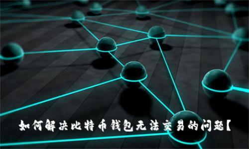 如何解决比特币钱包无法交易的问题?