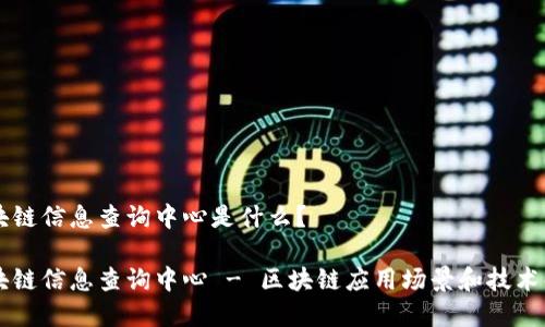区块链信息查询中心是什么?
区块链信息查询中心 - 区块链应用场景和技术解析