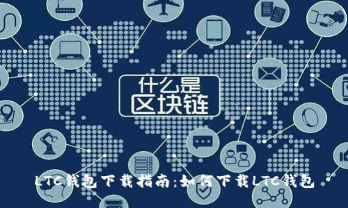 LTC钱包下载指南:如何下载LTC钱包