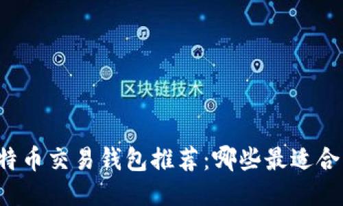 比特币交易钱包推荐:哪些最适合您?