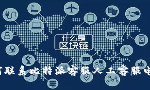 如何联系比特派客服人工客服电话?
