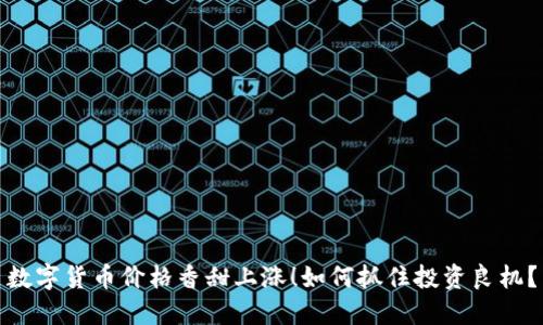 数字货币价格香甜上涨!如何抓住投资良机?