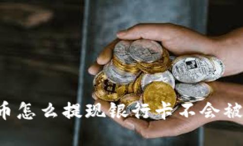 虚拟币怎么提现银行卡不会被冻结?