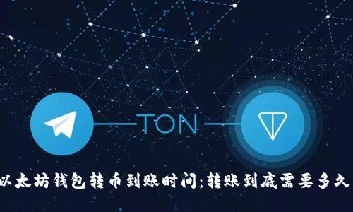 以太坊钱包转币到账时间:转账到底需要多久?