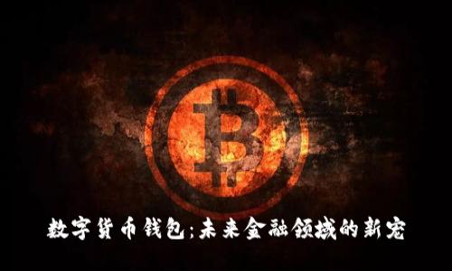 数字货币钱包:未来金融领域的新宠