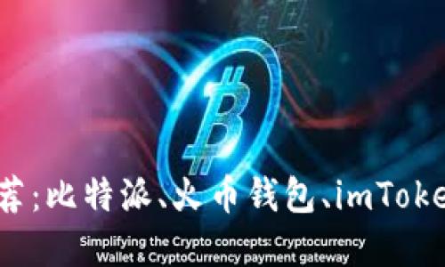 数字钱包APP推荐:比特派、火币钱包、imToken、TokenPocket