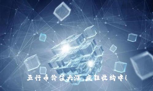 五行币价值大涨,疯狂收购中!