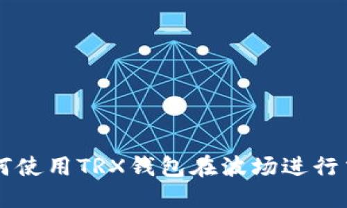 如何使用TRX钱包在波场进行交易
