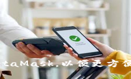 如何下载和安装MetaMask,以便更方便地使用以太坊网络