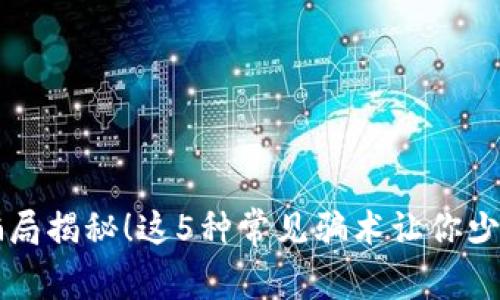币圈骗局揭秘!这5种常见骗术让你少走弯路