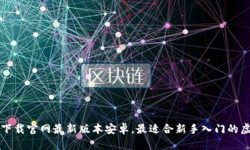 虚拟币钱包下载官网最新版本安卓,最适合新手入门的虚拟货币钱包
