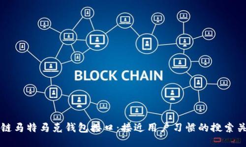 区块链马特马克钱包接口:接近用户习惯的搜索关键词