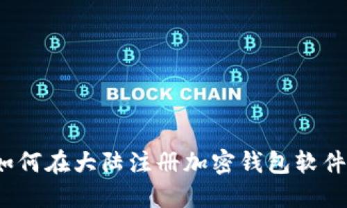如何在大陆注册加密钱包软件?