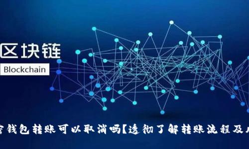 加密钱包转账可以取消吗?透彻了解转账流程及风险