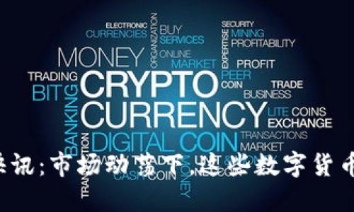 币圈24H快讯:市场动荡下,这些数字货币依旧强势!