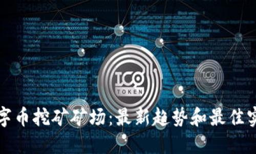 数字币挖矿矿场:最新趋势和最佳实践
