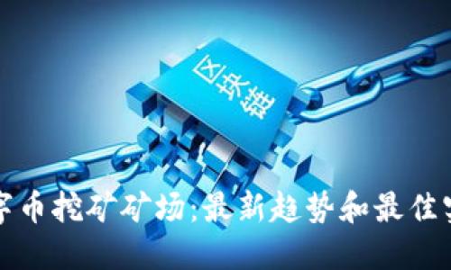 数字币挖矿矿场:最新趋势和最佳实践