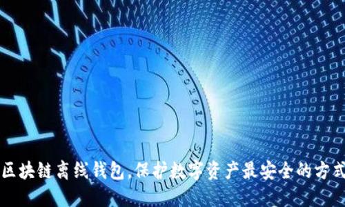 区块链离线钱包,保护数字资产最安全的方式