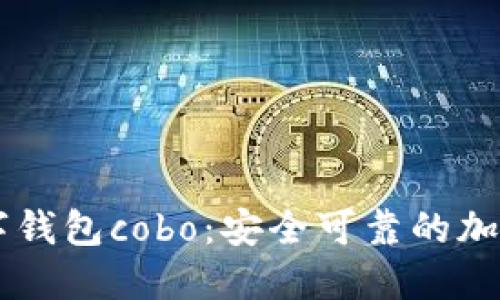 了解区块链数字钱包cobo:安全可靠的加密货币管理工具