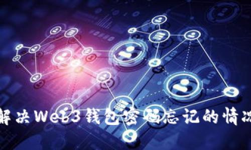 解决Web3钱包密码忘记的情况