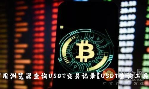 如何用浏览器查询USDT交易记录?USDT查询工具推荐