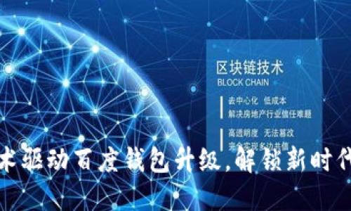 区块链技术驱动百度钱包升级,解锁新时代支付体验