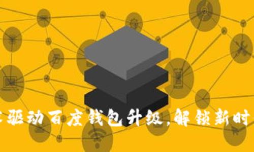 区块链技术驱动百度钱包升级,解锁新时代支付体验