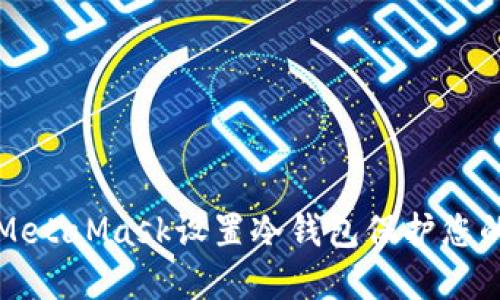 如何使用MetaMask设置冷钱包保护您的数字资产