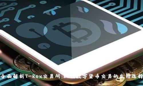 全面解析T-Rex交易所:现代数字货币交易的先锋选择