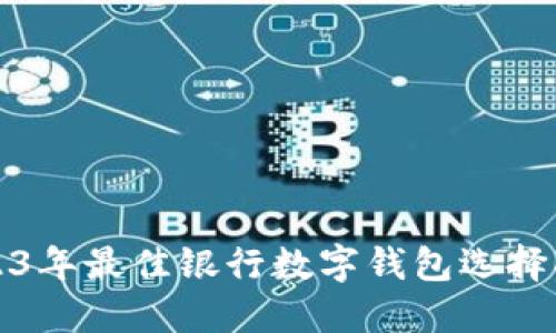 2023年最佳银行数字钱包选择指南