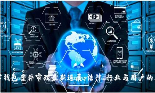 南安数字钱包案件审理最新进展:法律、行业与用户的三重影响