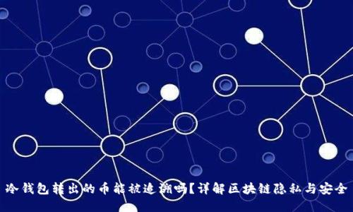 冷钱包转出的币能被追溯吗?详解区块链隐私与安全