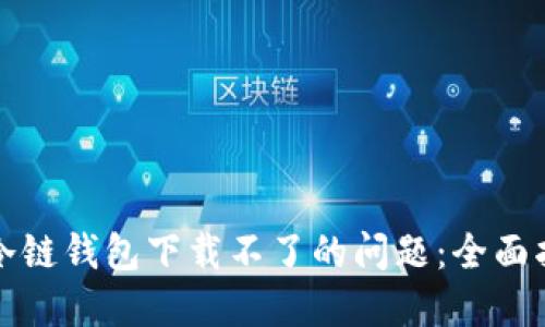 解决苹果冷链钱包下载不了的问题:全面指南与技巧