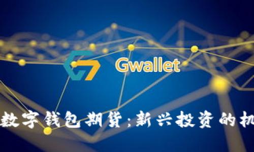 深入揭秘数字钱包期货:新兴投资的机遇与挑战